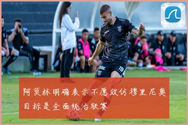 阿莫林明确表示不愿效仿穆里尼奥目标是全面统治联赛