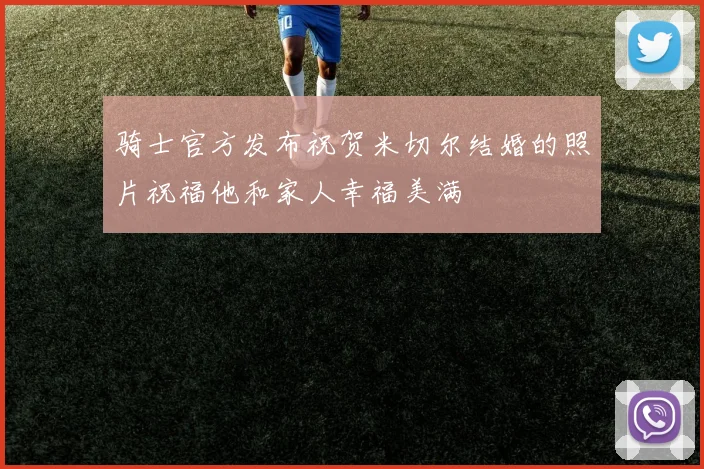 骑士官方发布祝贺米切尔结婚的照片祝福他和家人幸福美满