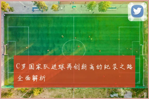 C罗国家队进球再创新高的纪录之路全面解析